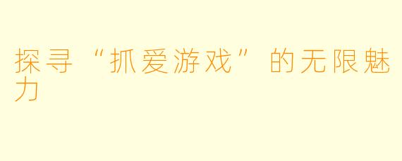 探寻“抓爱游戏”的无限魅力