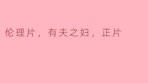 伦理片，有夫之妇，正片