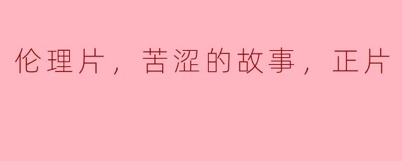 伦理片，苦涩的故事，正片