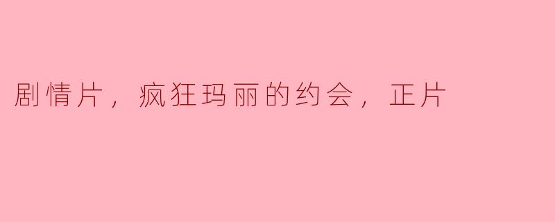 剧情片，疯狂玛丽的约会，正片