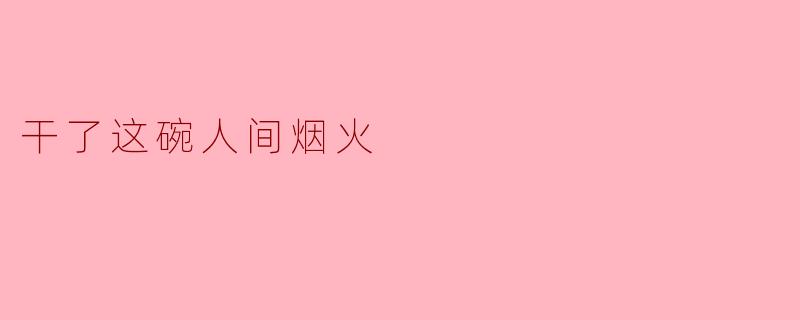 什么是“干了这碗人间烟火”的意义？