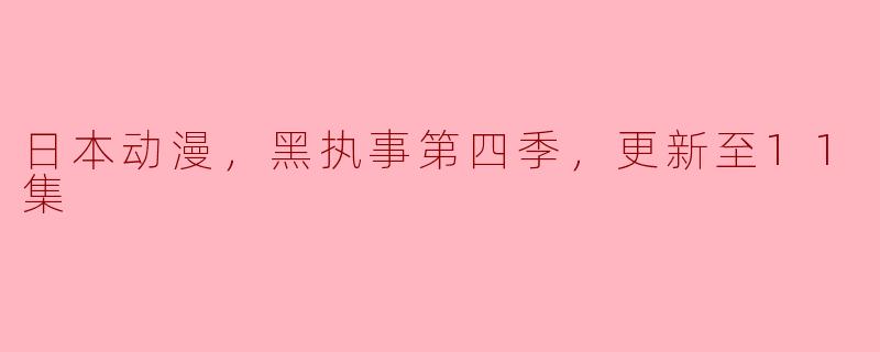 日本动漫，黑执事第四季，更新至11集