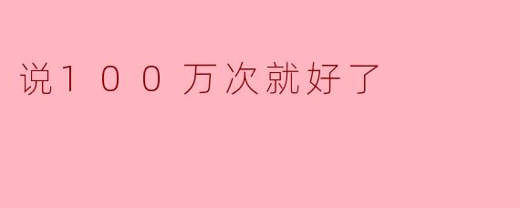 说100万次就好了