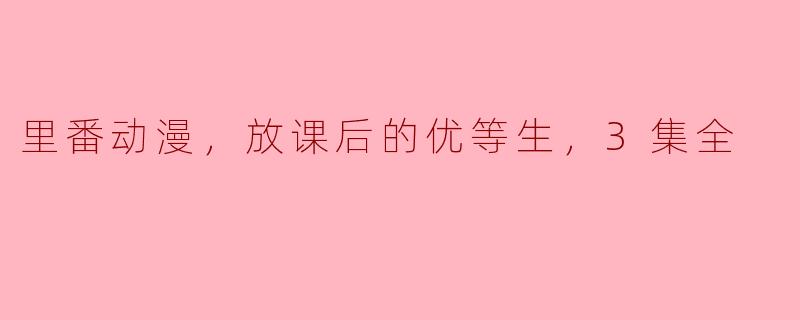 里番动漫，放课后的优等生，3集全