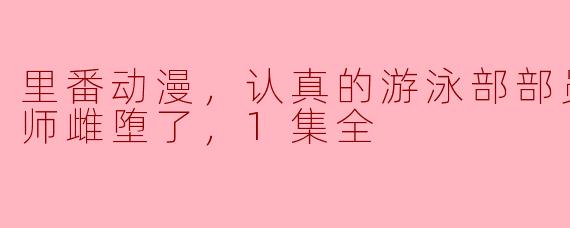 里番动漫，认真的游泳部部员被顾问老师雌堕了，1集全