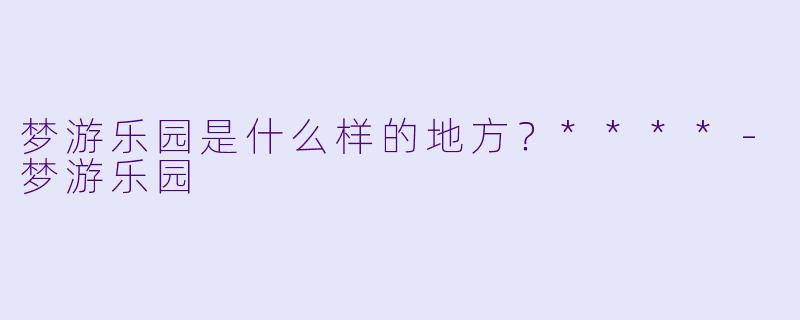 梦游乐园是什么样的地方？****