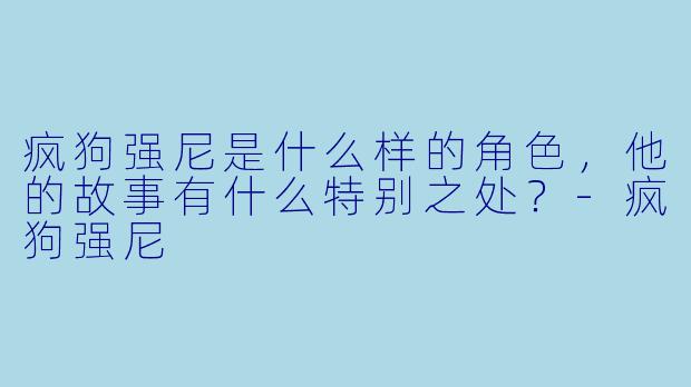 疯狗强尼是什么样的角色,他的故事有什么特别之处?