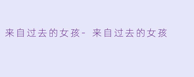 来自过去的女孩-来自过去的女孩