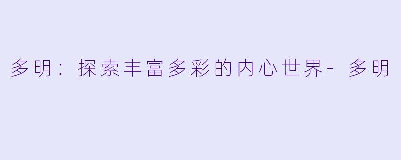 多明：探索丰富多彩的内心世界-多明