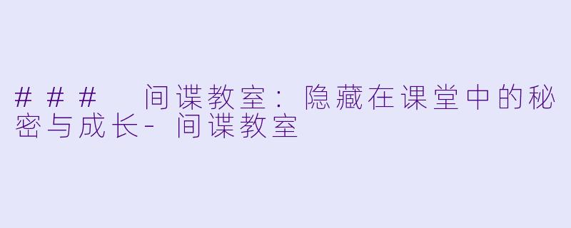 ### 间谍教室：隐藏在课堂中的秘密与成长-间谍教室