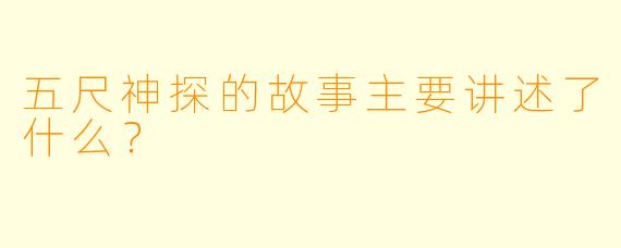 五尺神探的故事主要讲述了什么？  