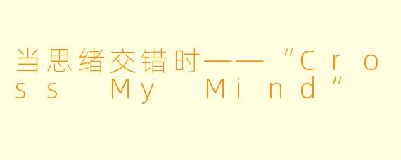 当思绪交错时——“Cross My Mind”