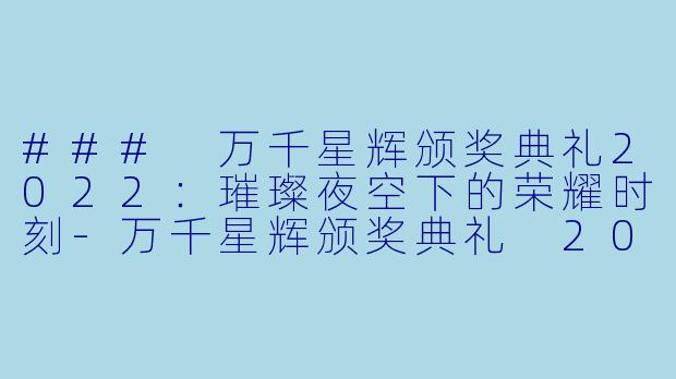 ### 万千星辉颁奖典礼2022:璀璨夜空下的荣耀时刻