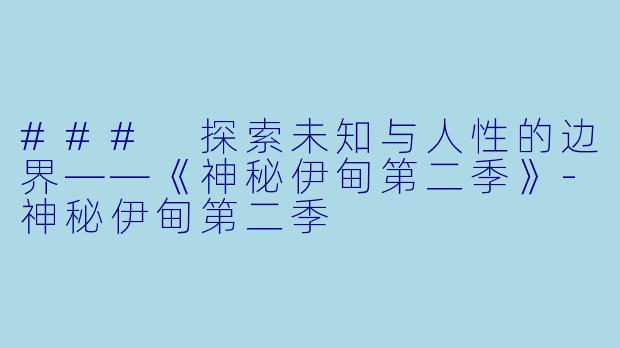 ### 探索未知与人性的边界——《神秘伊甸第二季》
