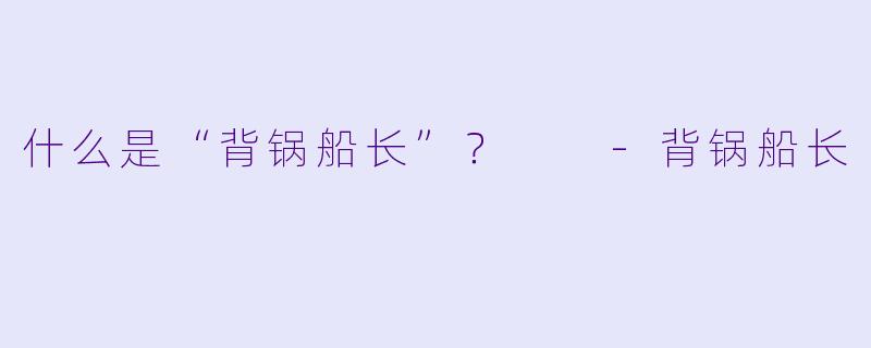 什么是“背锅船长”？  