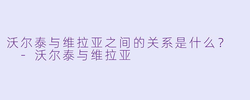 沃尔泰与维拉亚之间的关系是什么?