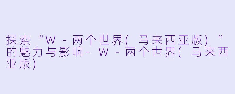 探索“W-两个世界(马来西亚版)”的魅力与影响