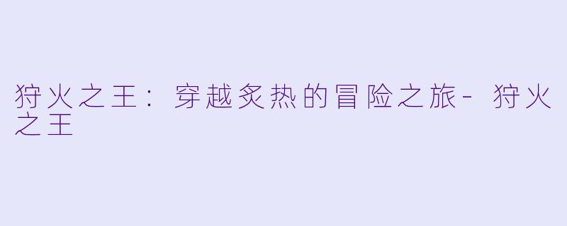 狩火之王：穿越炙热的冒险之旅-狩火之王