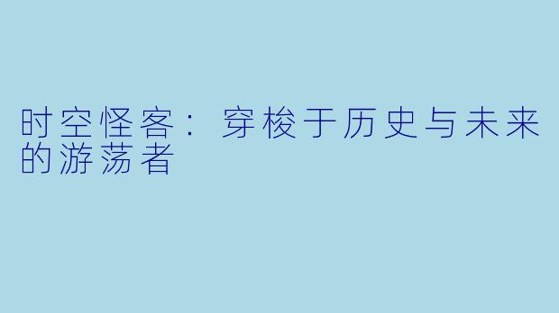 时空怪客：穿梭于历史与未来的游荡者