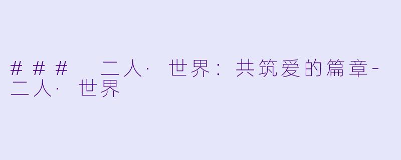 ### 二人·世界：共筑爱的篇章-二人·世界