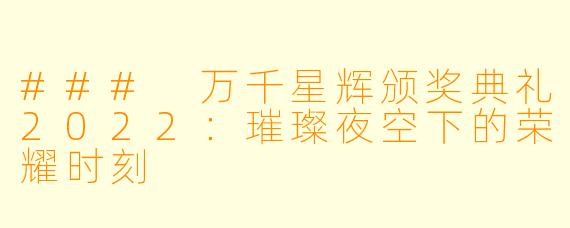 ### 万千星辉颁奖典礼2022：璀璨夜空下的荣耀时刻