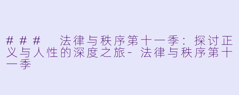 ### 法律与秩序第十一季：探讨正义与人性的深度之旅-法律与秩序第十一季