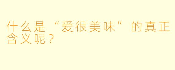 什么是“爱很美味”的真正含义呢？  