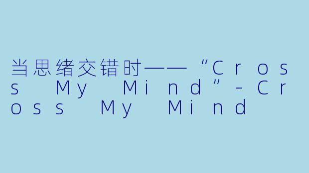 当思绪交错时——“Cross My Mind”-Cross My Mind