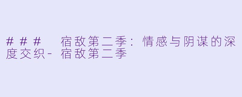 ### 宿敌第二季:情感与阴谋的深度交织