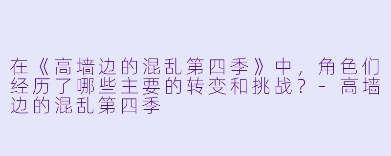 在《高墙边的混乱第四季》中,角色们经历了哪些主要的转变和挑战?