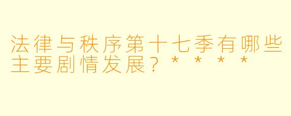 法律与秩序第十七季有哪些主要剧情发展?****