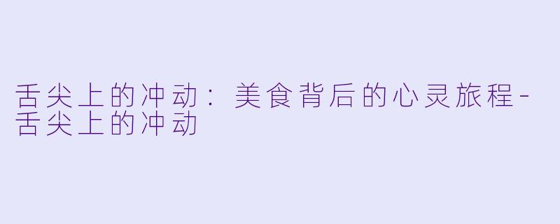 舌尖上的冲动：美食背后的心灵旅程-舌尖上的冲动