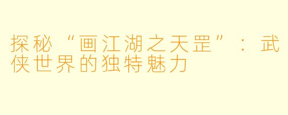 探秘“画江湖之天罡”：武侠世界的独特魅力