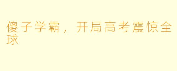 傻子学霸,开局高考震惊全球