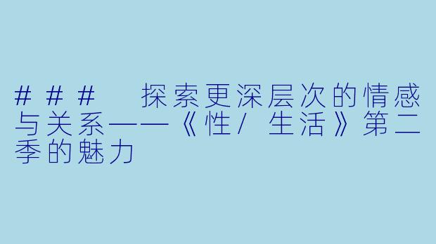 ### 探索更深层次的情感与关系——《性/生活》第二季的魅力