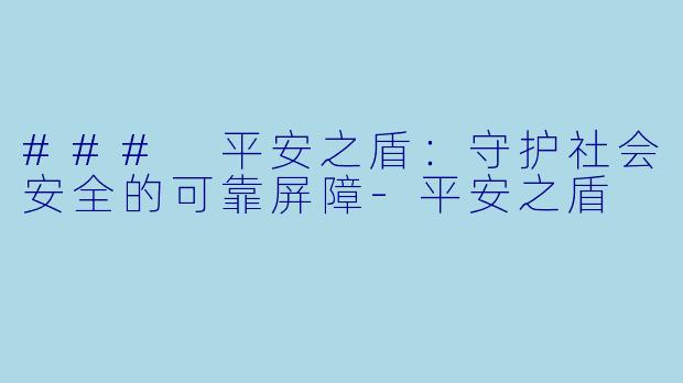 ### 平安之盾：守护社会安全的可靠屏障-平安之盾