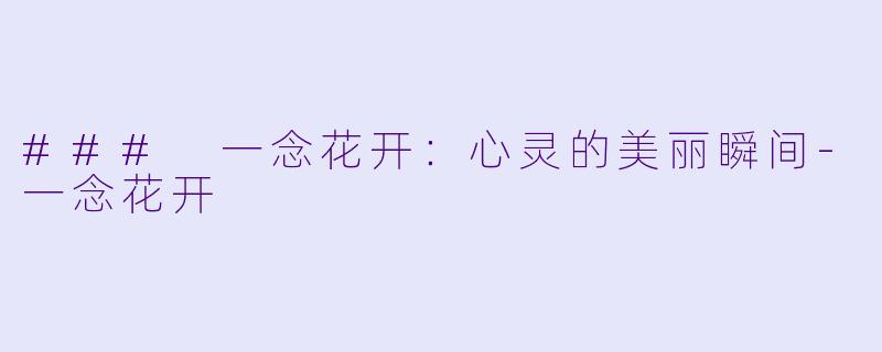 ### 一念花开：心灵的美丽瞬间-一念花开