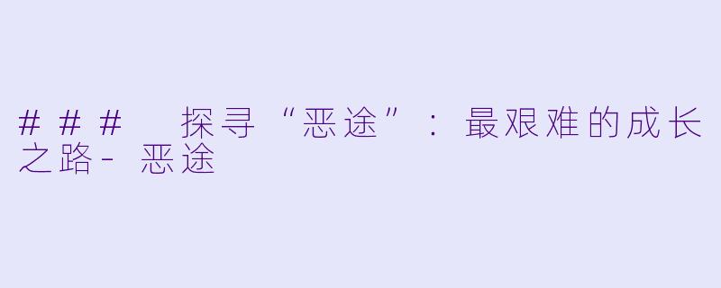 ### 探寻“恶途”：最艰难的成长之路-恶途