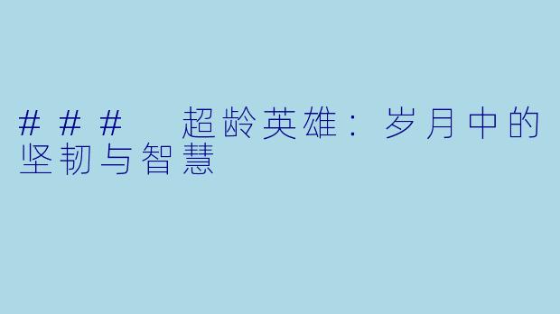 ### 超龄英雄：岁月中的坚韧与智慧
