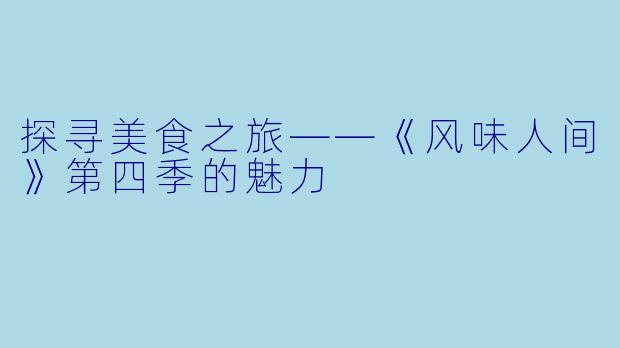 探寻美食之旅——《风味人间》第四季的魅力
