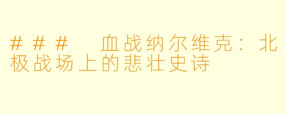 ### 血战纳尔维克：北极战场上的悲壮史诗