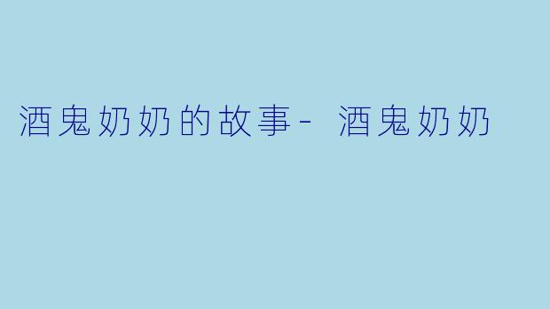 酒鬼奶奶的故事-酒鬼奶奶