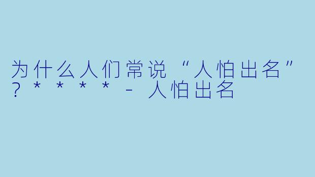 为什么人们常说“人怕出名”?****