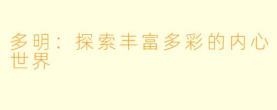 多明：探索丰富多彩的内心世界