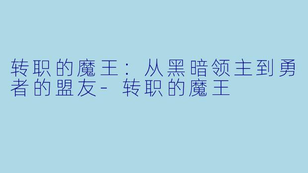 转职的魔王:从黑暗领主到勇者的盟友