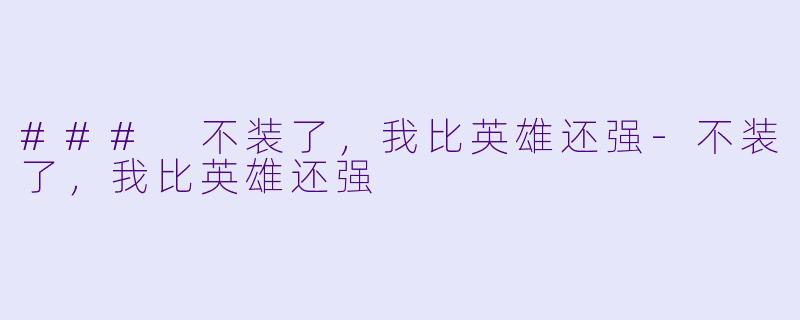 ### 不装了,我比英雄还强