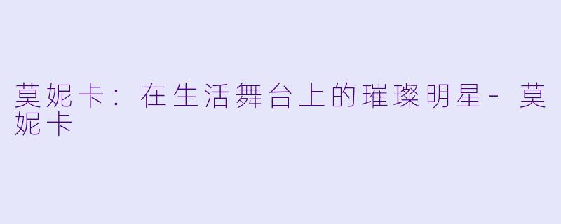 莫妮卡：在生活舞台上的璀璨明星-莫妮卡