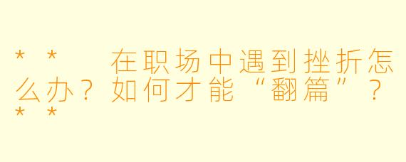 ** 在职场中遇到挫折怎么办?如何才能“翻篇”?**