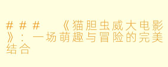 ### 《猫胆虫威大电影》：一场萌趣与冒险的完美结合