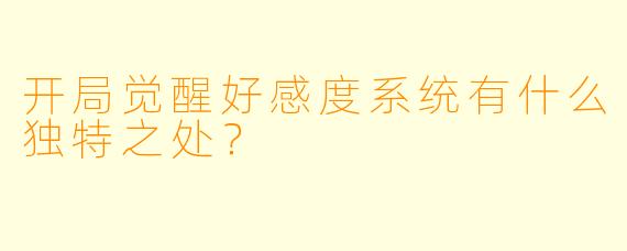 开局觉醒好感度系统有什么独特之处?